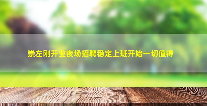 崇左刚开业夜场招聘稳定上班开始一切值得