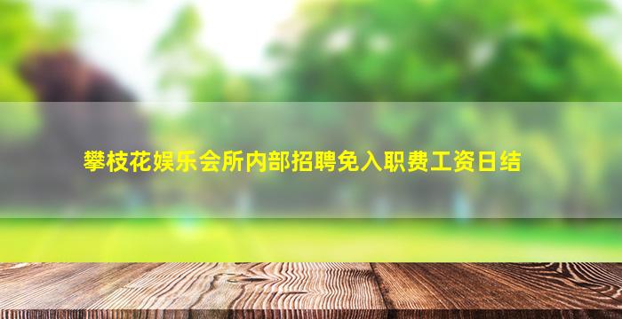 攀枝花娱乐会所内部招聘免入职费工资日结